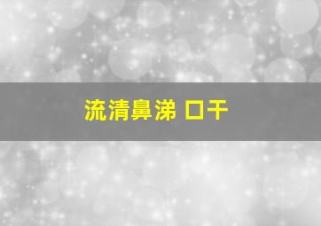 流清鼻涕 口干